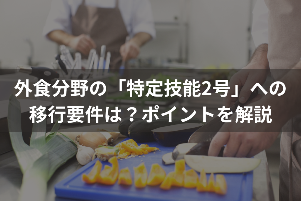外食分野の「特定技能2号」への移行要件は？ポイントをわかりやすく解説