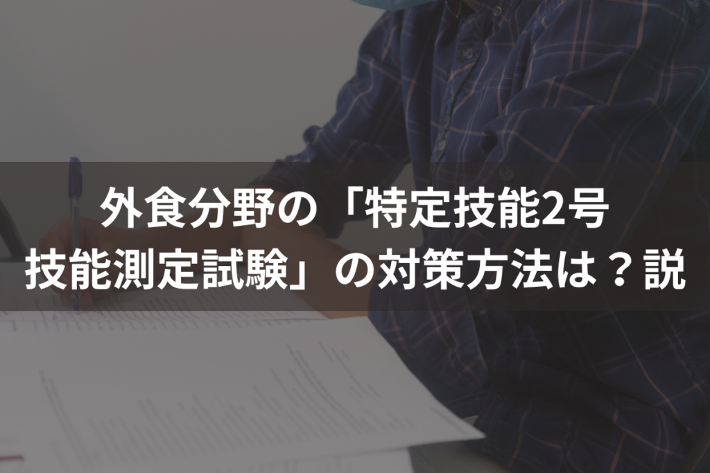 外食分野の「特定技能2号技能測定試験」の対策方法は？合格のポイントを徹底解説