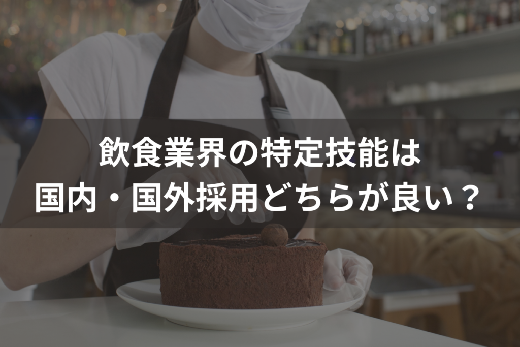 飲食業界の特定技能は「国内」「国外」採用どちらが良い？国内採用がおすすめの理由とは